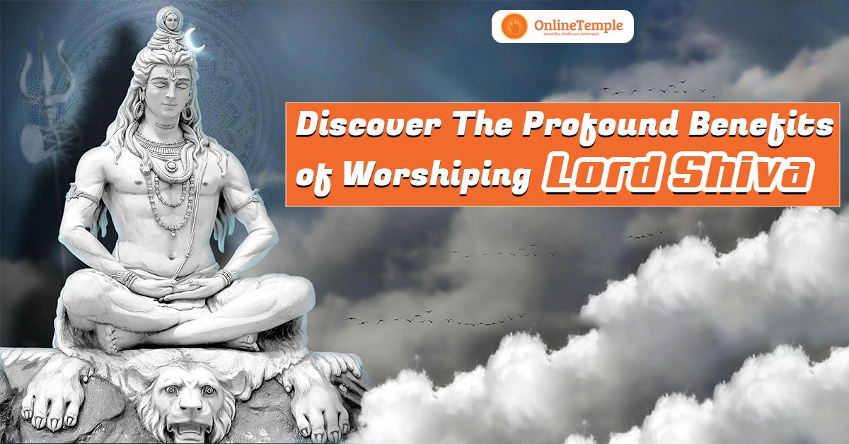 Discover the Profound Benefits of Worshiping Lord Shiva