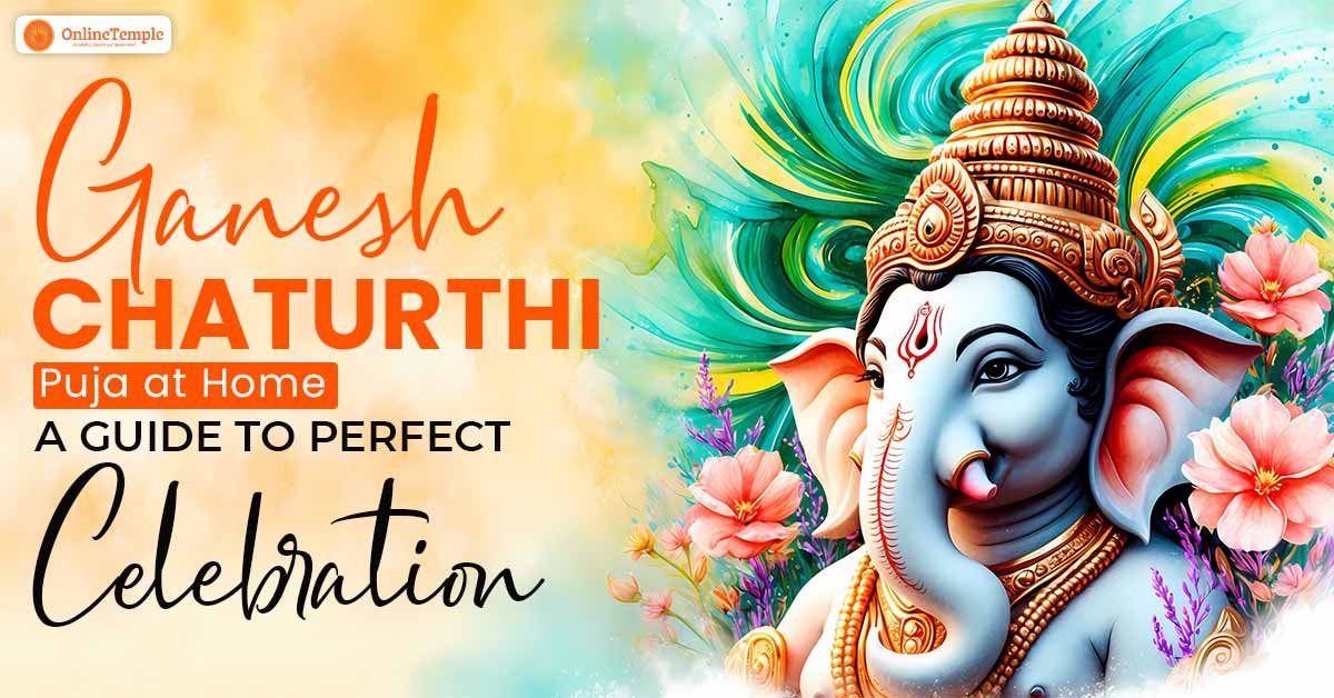 Ganesh Chaturthi Puja at Home: A Guide to Perfect Celebration